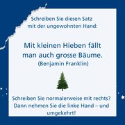 Text im Bild: Schreiben Sie diesen Satz mit der ungewohnten Hand: Mit kleinen Hieben fällt man auch grosse Bäume. (Benjamin Franklin). Schreiben Sie normalerweise mit rechts? Dann nehmen Sie die linke Hand – und umgekehrt!