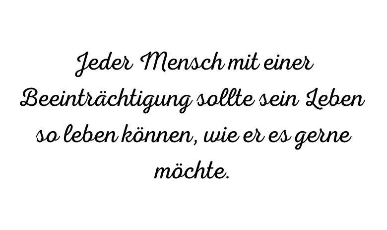 "Jeder Mensch mit einer Beeinträchtigung sollte sein Leben so leben können, wie er es gerne möchte.